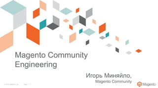 © 2016 Magento, Inc. Page | 1
Игорь Миняйло,
Magento Community
Magento Community
Engineering
 