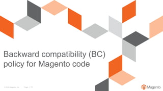 © 2016 Magento, Inc. Page | 13
Backward compatibility (BC)
policy for Magento code
 