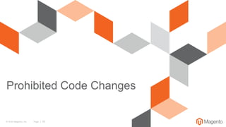 © 2016 Magento, Inc. Page | 25
Prohibited Code Changes
 