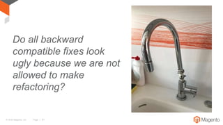 © 2016 Magento, Inc. Page | 31
Do all backward
compatible fixes look
ugly because we are not
allowed to make
refactoring?
 