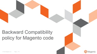 © 2016 Magento, Inc. Page | 13
Backward Compatibility
policy for Magento code
 