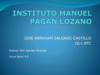 JOSE ABRAHAM SALGADO CASTILLO
III-I BTC
Realizar Mini Agenda Personal
Visual Basic 6.0
 