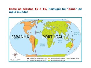 PORTUGALESPANHA
Entre os séculos 15 e 16, Portugal foi “dono” de
meio mundo!
 