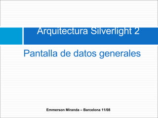 Arquitectura Silverlight 2

Pantalla de datos generales




     Emmerson Miranda – Barcelona 11/08
 