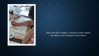 Dopo aver fatto il disegno, si riempie di colore, stando
ben attenti a non sovrapporre colori diversi.
 