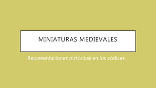 MINIATURAS MEDIEVALES
Representaciones pictóricas en los códices
 