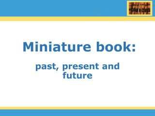 Miniature book:
past, present and
future
 