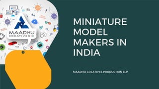 MINIATURE
MODEL
MAKERS IN
INDIA
MAADHU CREATIVES PRODUCTION LLP
 