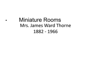 Mrs. James Ward Thorne
1882 - 1966
• Miniature Rooms
 