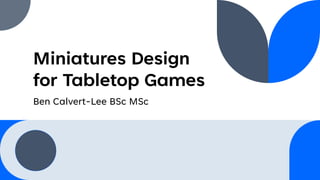 Miniatures Design
for Tabletop Games
Ben Calvert-Lee BSc MSc
 