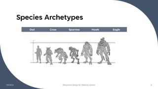 Species Archetypes
7/6/2023 Miniatures Design for Tabletop Games 8
Owl Crow Sparrow Hawk Eagle
 
