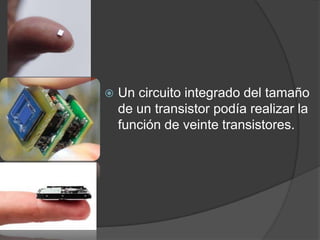    Un circuito integrado del tamaño
    de un transistor podía realizar la
    función de veinte transistores.
 