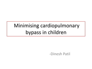 Minimising cardiopulmonary
bypass in children
-Dinesh Patil
 