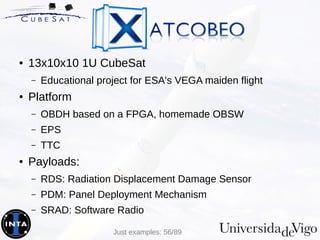 ● 13x10x10 1U CubeSat
– Educational project for ESA's VEGA maiden flight
● Platform
– OBDH based on a FPGA, homemade OBSW
– EPS
– TTC
● Payloads:
– RDS: Radiation Displacement Damage Sensor
– PDM: Panel Deployment Mechanism
– SRAD: Software Radio
Just examples: 56/89
 