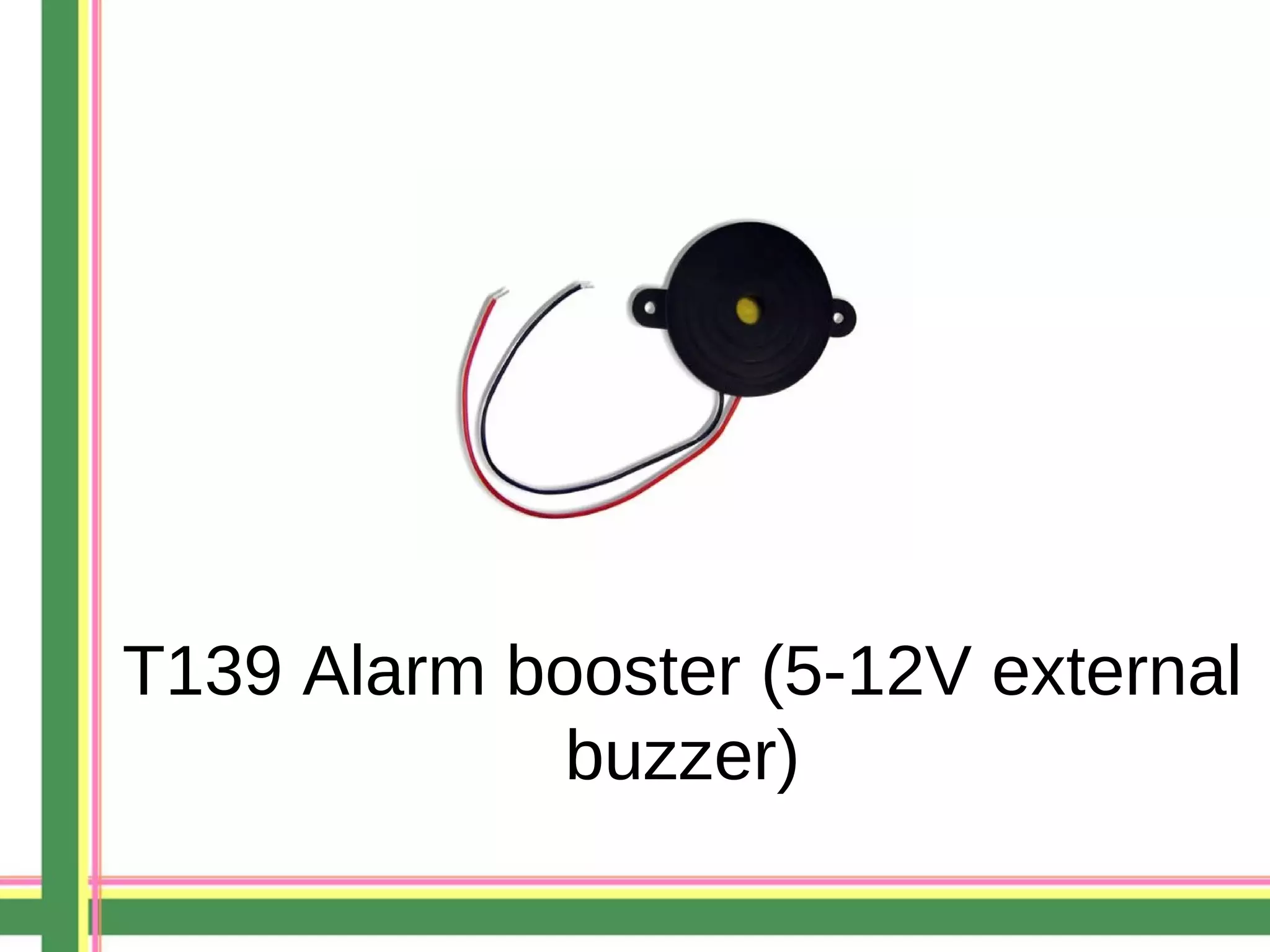 T139 Alarm booster (5-12V external
buzzer)
 