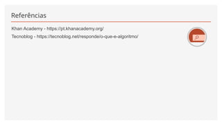 Referências
Khan Academy - https://pt.khanacademy.org/
Tecnoblog - https://tecnoblog.net/responde/o-que-e-algoritmo/
 
