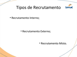 Tipos de Recrutamento 
• Recrutamento Interno; 
• Recrutamento Externo; 
• Recrutamento Misto. 
 