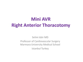 Mini AVR
Right Anterior Thoracotomy
Selim Isbir MD
Professor of Cardiovascular Surgery
Marmara University Medical School
Istanbul Turkey
 