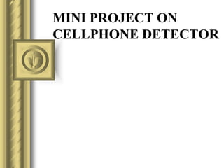 MINI PROJECT ON
CELLPHONE DETECTOR

 