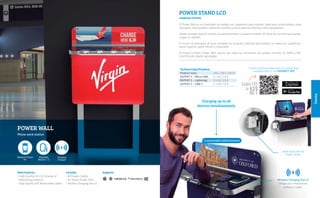 Totems
POWER WALL
Phone work station
SupportsMain features
• High Quality HD LCD Display x2
• Advertising medium
• High Quality Self Retractable cables
Includes
• 8 Charger Cables
• AC Power Outlet 220v
• Wireles Charging Pad x2
Contact with our sales team to include your
establishment in the MINIBATT APP
Technical Specifications
Product sizes:	 250 x 350 x 70mm
OUTPUT 1 – Micro USB:	 1 x 5V/ 1.0 A
OUTPUT 2 – Lightning:	 2 x 5V/ 1.0 A
OUTPUT 3 – USB-C:	 2 x 5V/ 1.0 A
El Power Wall es un mostrador de trabajo con cargadores para móviles. Ideal para universidades, salas
de espera, restaurantes, cafeterías, eventos y otros espacios públicos como aeropuertos.
Puede recargar hasta 8 móviles simultáneamente y dispone también de toma de corriente para poder
cargar un portátil.
El mural no entorpece al estar instalado en la pared y permite personalizar en todas sus superficies:
panel superior, panel inferior y mostrador.
El nuevo miniBatt Power Wall cuenta con todas las normativas de calidad, incluido CE, RoHS y MFI
(certificación Apple) aprobadas.
POWER STAND LCD
CHARGING STATION
Work Desk with AC
Power Outlet
Customizable Advertisement
Charging up to x8
devices simultaneously
Wireless Charging Pad x2
Charge your smartphone
without a cable.
 
