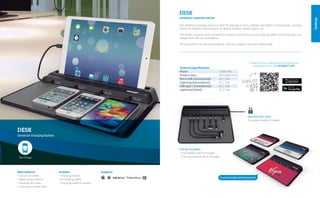 Desktop
DESK
Universal Charging Station
Main Features
• Full set of cables
• Advertising medium
• Security lock cover
• 5 devices at same time
Includes
• Charging station
• 8 Charging cables
• Charging cable to current
Contact with our sales team to include your
establishment in the MINIBATT APP
Technical Specifications
Power:	 3.200 mAh
Product sizes: 	 307x228x27mm.
Micro USB (smartphone):	 5V / 1.5A
Lightning (smartphone):	 5V / 1.5A
USB type C (smartphone):	 5V / 1.5A
Lightning (tablet):	 5V / 2,4A
This desktop charging station is ideal for placing on bars, shelves and tables of restaurants, waiting
rooms for medical consultations or beauty centers, hostels, gyms, etc.
This model requires to be connected to power, and has built-in 4 charging cables with which you can
charge both phones and tablets.
The equipment can be customized or used as a support to insert advertising.
DESK
UNIVERSAL CHARGING STATION
Security lock cover
To prevent stolen of cables
Full set of Cables:
- 3 for Tablets: 25cm in lenght
- 5 for smartphone: 8cm in lenght
Supports
Customizable Advertisement
Fast Charge
 