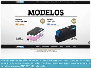 Nuestros modelos son miniBatt POCKET CMB2 y miniBatt PRO CMB5. El POCKET es el mini
arrancador de batería multi-función MÁ...