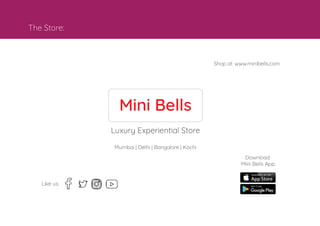 Mini Bells
The Store:
Luxury Experiential Store
Mumbai | Delhi | Bangalore | Kochi
Shop at: www.minibells.com
Like us:
Download
Mini Bells App:
 