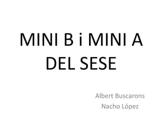 MINI B i MINI A
DEL SESE
Albert Buscarons
Nacho López
 