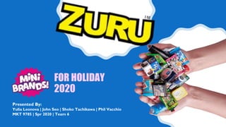 FOR HOLIDAY
2020
Presented By:
Yulia Leonova | John Seo | Shoko Tachikawa | Phil Vacchio
MKT 9785 | Spr 2020 | Team 6
 