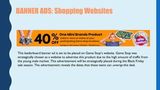 This leaderboard banner ad is set to be placed on Game Stop’s website. Game Stop was
strategically chosen as a website to ...