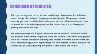 The target demographic market includes a wide range of consumers, from children
around the age of 4, and up to the young a...