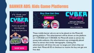 BANNER ADS: Kids Game Platforms
These mobile banner ads are set to be placed on the Minecraft
gaming platform. This advert...