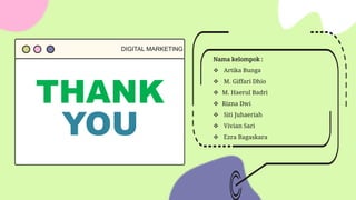 THANK
YOU
DIGITAL MARKETING
Nama kelompok :
 Artika Bunga
 M. Giffari Dhio
 M. Haerul Badri
 Rizna Dwi
 Siti Juhaeriah
 Vivian Sari
 Ezra Bagaskara
 