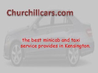 the best minicab and taxi
service provides in Kensington.
 