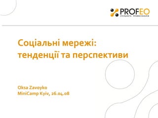 Соціальні мережі:  тенденції  та перспективи   Oksa Zavoyko  MiniCamp Kyiv, 26.04.08 