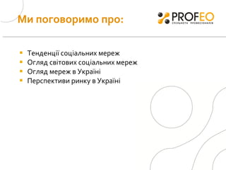 Ми поговоримо про: Тенденції соціальних мереж Огляд світових соціальних мереж Огляд мереж в Україні Перспективи ринку в Україні 