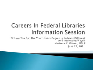 Or How You Can Use Your Library Degree In So Many Different
                                     And Interesting Ways!!
                                  Marianne E. Giltrud, MSLS
                                             June 25, 2011
 