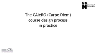 The CAIeRO (Carpe Diem)
course design process
in practice
 