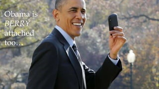 Obama is
BERRY
attached
too…
 