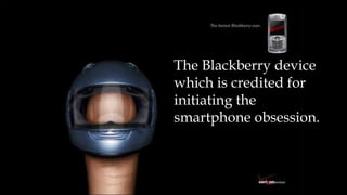 The Blackberry device
which is credited for
initiating the
smartphone obsession.
 
