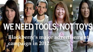 Blackberry's major advertisement
campaign in 2012
 