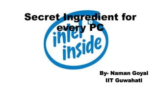 Secret Ingredient for
every PC
By- Naman Goyal
IIT Guwahati
 
