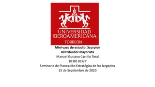 Mini-caso de estudio: Scorpion
Distribuidor mayorista
Manuel Gustavo Carrillo Toral
183012032P
Seminario de Planeación Estratégica de los Negocios
15 de Septiembre de 2020
 