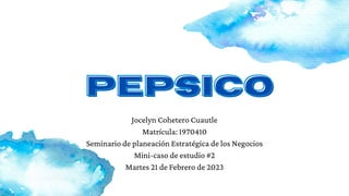 PepsiCo
PepsiCo
Jocelyn Cohetero Cuautle
Matrícula: 1970410
Seminario de planeación Estratégica de los Negocios
Mini-caso de estudio #2
Martes 21 de Febrero de 2023
 