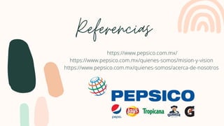 Referencias
https://www.pepsico.com.mx/
https://www.pepsico.com.mx/quienes-somos/mision-y-vision
https://www.pepsico.com.mx/quienes-somos/acerca-de-nosotros
 
