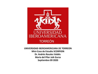 UNIVERSIDAD IBEROAMERICANA DE TORREON
Mini-Caso de Estudio SCORPION
Dr. Andrés Rosales Valdés
María del Pilar Jaik Gurza
Septiembre 09 2020
 