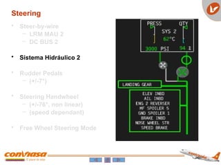 Steering
• Steer-by-wire
– LRM MAU 2
– DC BUS 2
• Sistema Hidráulico 2
• Rudder Pedals
– (+/-7°)
• Steering Handwheel
– (+/-76°, non linear)
– (speed dependant)
• Free Wheel Steering Mode
 