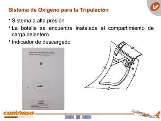 • Sistema a alta presión
• La botella se encuentra instalada el compartimiento de
carga delantero
• Indicador de descargado
Sistema de Oxígeno para la Tripulación
 