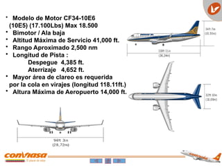 • Modelo de Motor CF34-10E6
(10E5) (17.100Lbs) Max 18.500
• Bimotor / Ala baja
• Altitud Máxima de Servicio 41,000 ft.
• Rango Aproximado 2,500 nm
• Longitud de Pista :
Despegue 4,385 ft.
Aterrizaje 4,652 ft.
• Mayor área de clareo es requerida
por la cola en virajes (longitud 118.11ft.)
• Altura Máxima de Aeropuerto 14,000 ft.
 