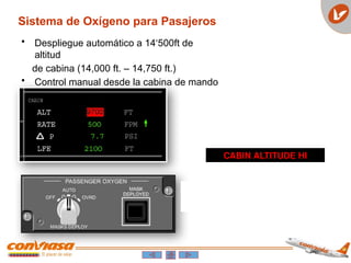 Sistema de Oxígeno para Pasajeros
• Despliegue automático a 14‘500ft de
altitud
de cabina (14,000 ft. – 14,750 ft.)
• Control manual desde la cabina de mando
CABIN ALTITUDE HI
 